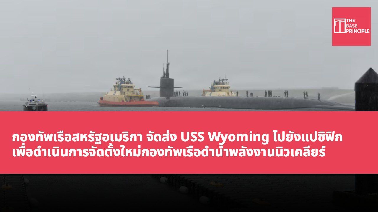 กองทัพเรือสหรัฐอเมริกา จัดส่ง USS Wyoming ไปยังแปซิฟิก เพื่อดำเนินการจัดตั้งใหม่กองทัพเรือดำน้ำพลังงานนิวเคลียร์