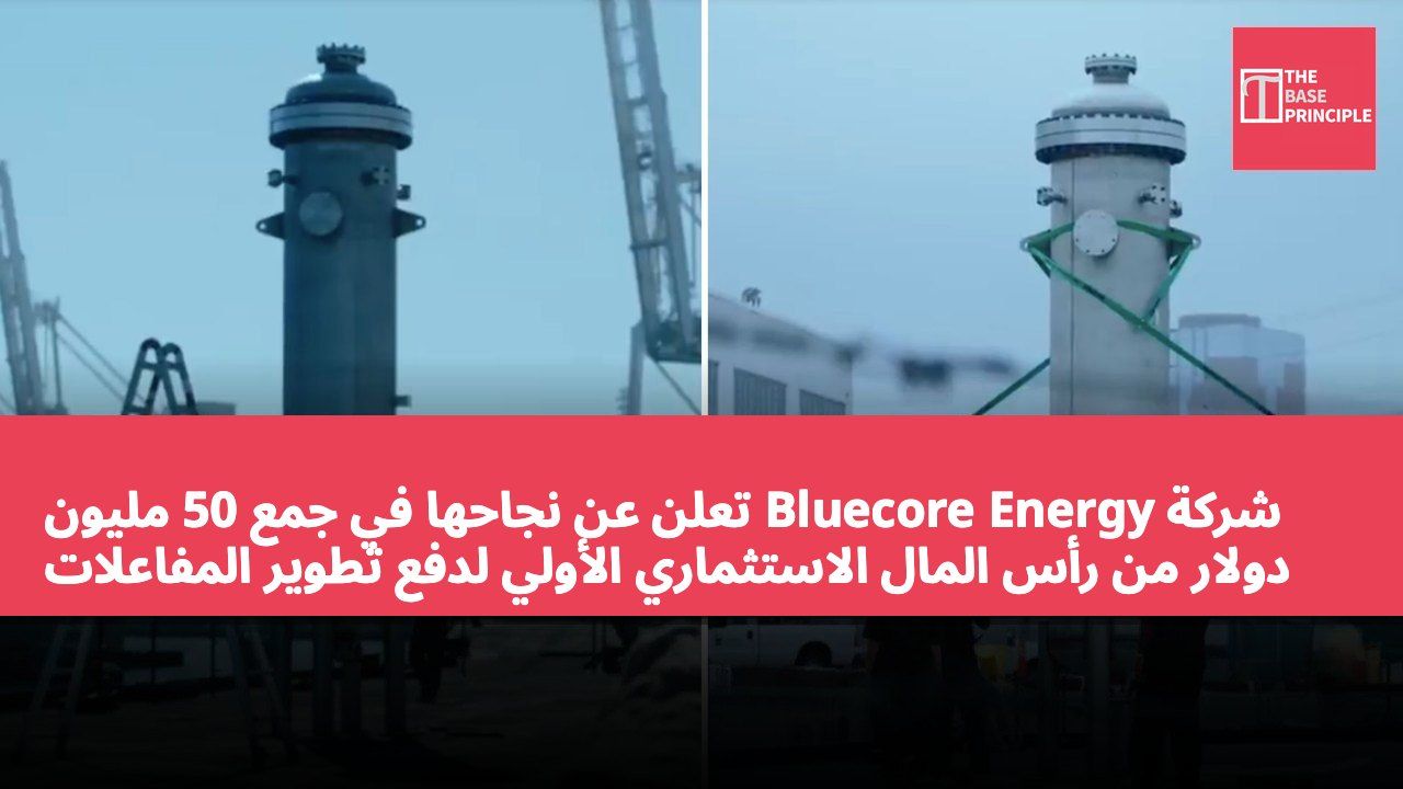 شركة Bluecore Energy تعلن عن نجاحها في جمع 50 مليون دولار من رأس المال الاستثماري الأولي لدفع تطوير المفاعلات النووية المصغرة العائمة