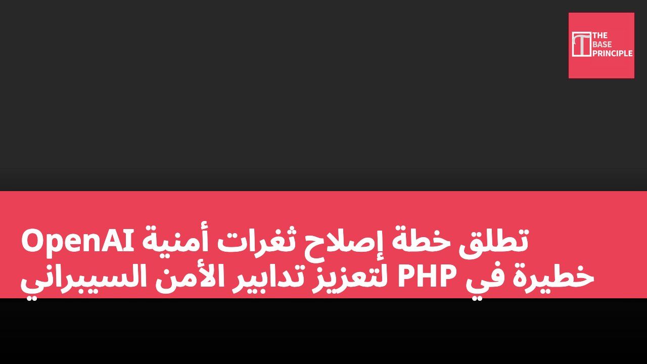 OpenAI تطلق خطة إصلاح ثغرات أمنية خطيرة في PHP لتعزيز تدابير الأمن السيبراني