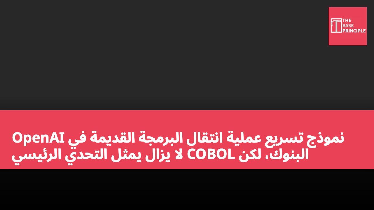 OpenAI نموذج تسريع عملية انتقال البرمجة القديمة في البنوك، لكن COBOL لا يزال يمثل التحدي الرئيسي