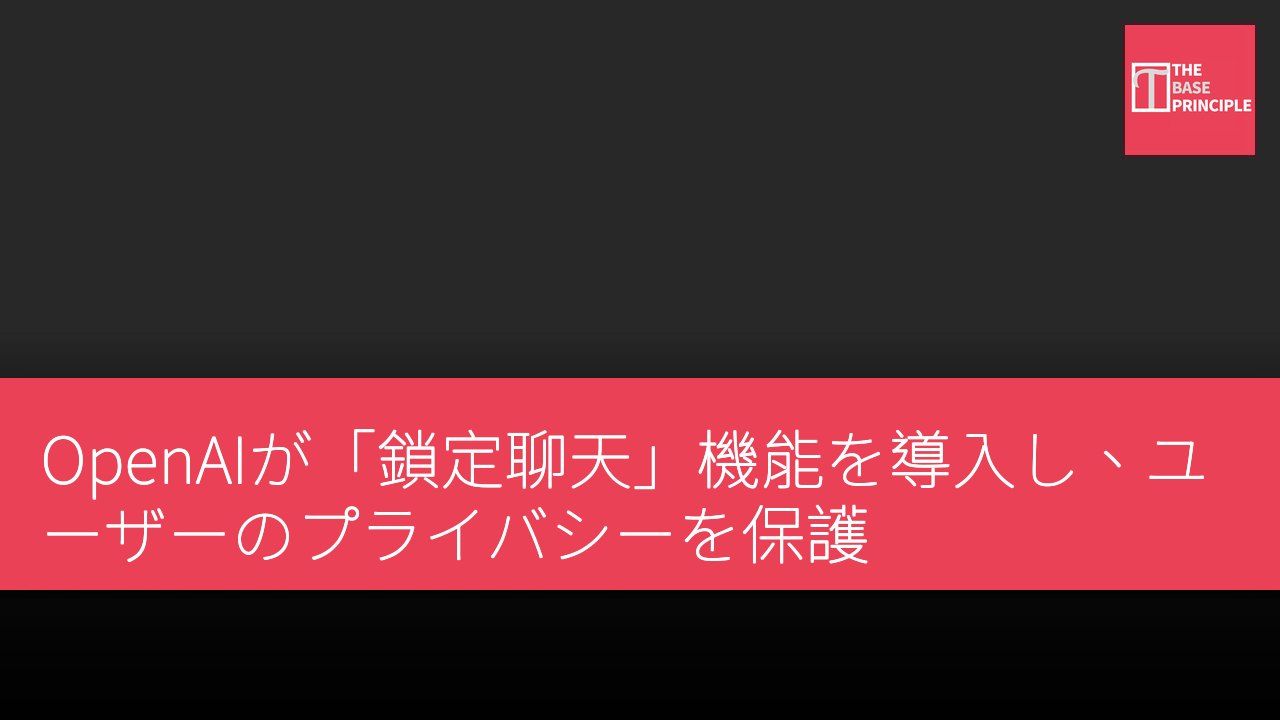 OpenAIが「鎖定聊天」機能を導入し、ユーザーのプライバシーを保護