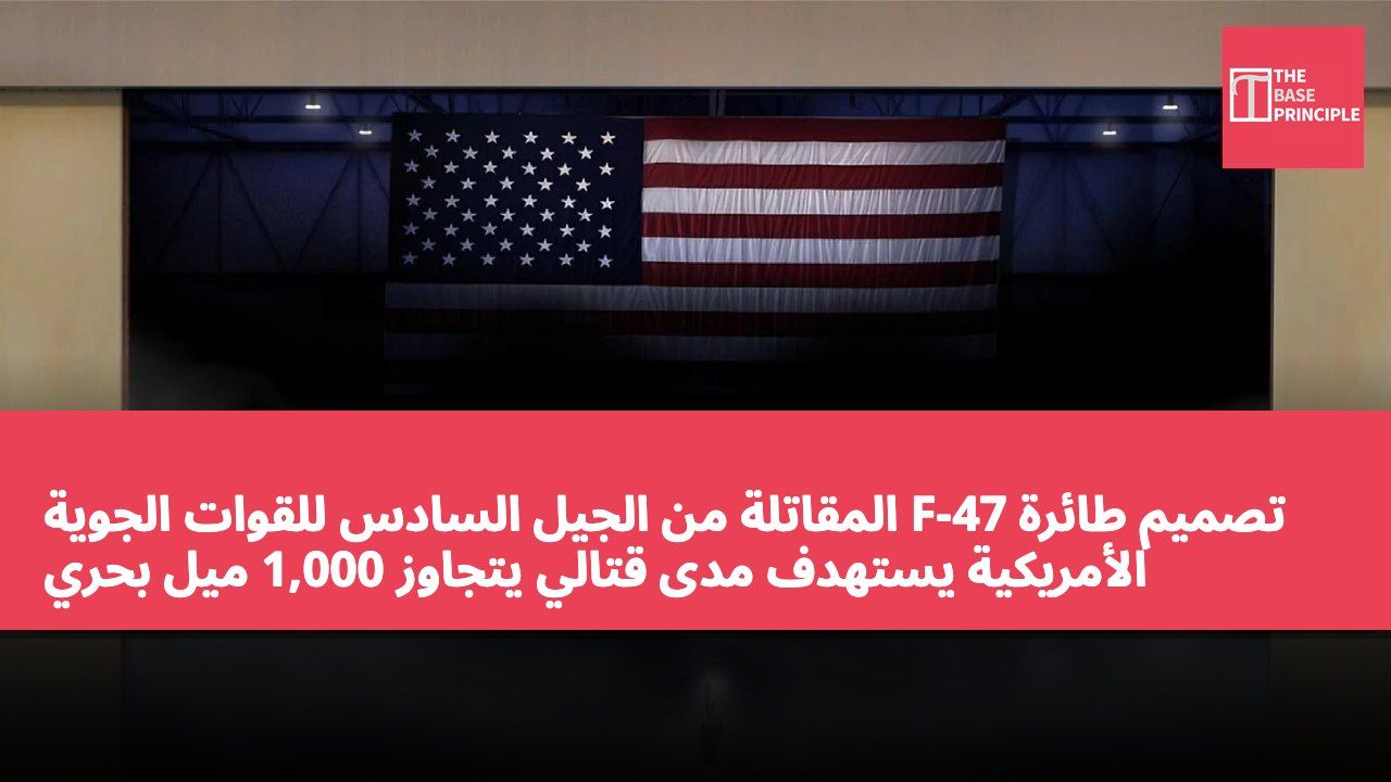 تصميم طائرة F-47 المقاتلة من الجيل السادس للقوات الجوية الأمريكية يستهدف مدى قتالي يتجاوز 1,000 ميل بحري