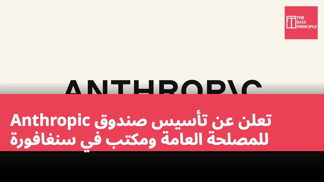 Anthropic تعلن عن تأسيس صندوق للمصلحة العامة ومكتب في سنغافورة