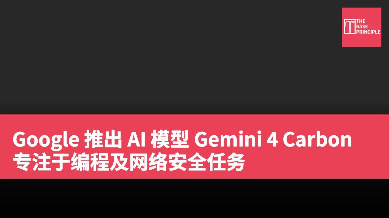 Google 推出 AI 模型 Gemini 4 Carbon 专注于编程及网络安全任务