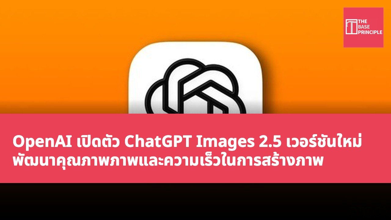OpenAI เปิดตัว ChatGPT Images 2.5 เวอร์ชันใหม่ พัฒนาคุณภาพภาพและความเร็วในการสร้างภาพ