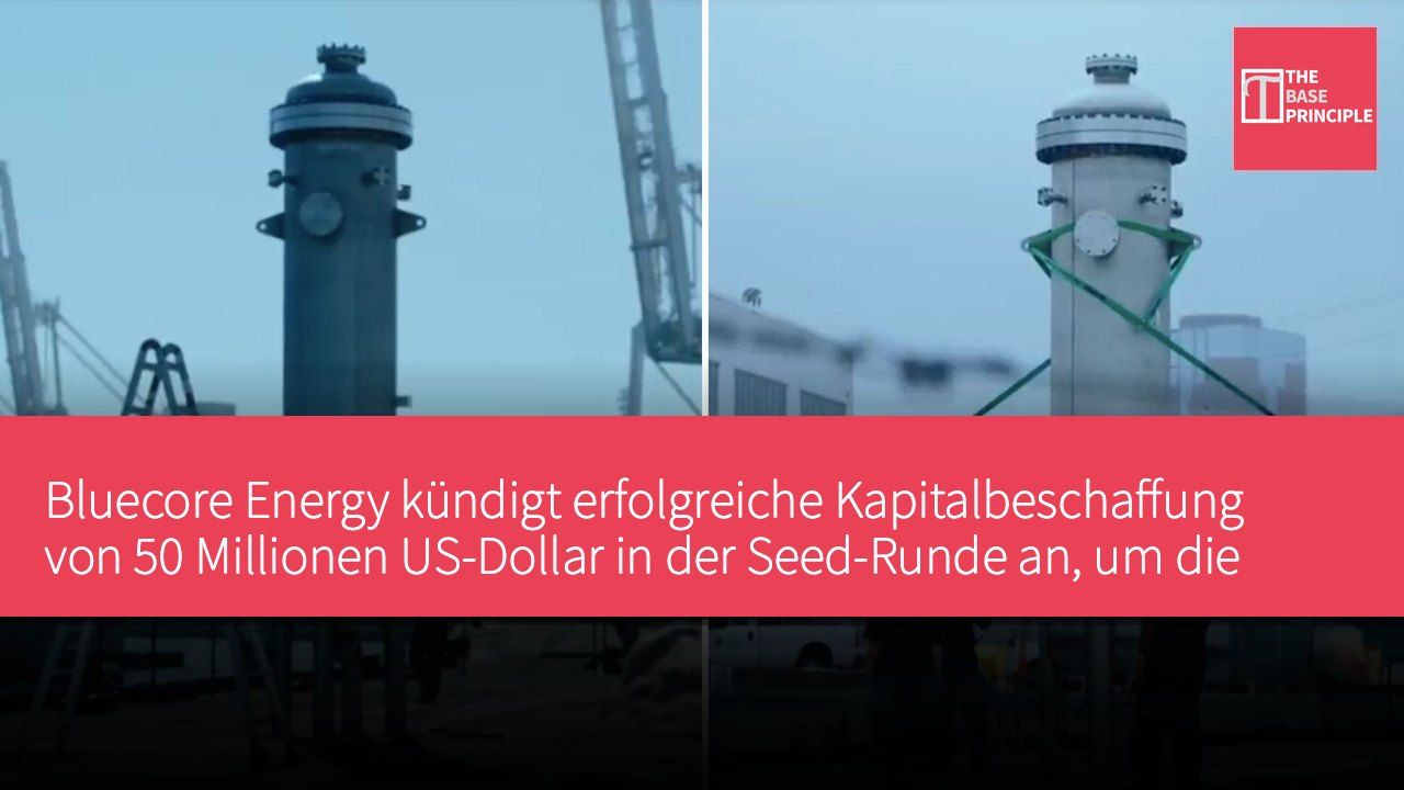 Bluecore Energy kündigt erfolgreiche Kapitalbeschaffung von 50 Millionen US-Dollar in der Seed-Runde an, um die Entwicklung von kleinen modularen Kernreaktoren auf See voranzutreiben