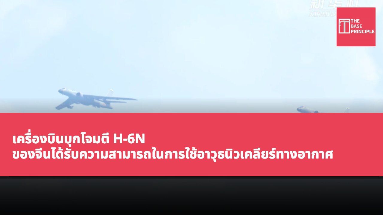 เครื่องบินบุกโจมตี H-6N ของจีนได้รับความสามารถในการใช้อาวุธนิวเคลียร์ทางอากาศ ส่งเสริมความยืดหยุ่นในการใช้อาวุธนิวเคลียร์แบบสามมิติ