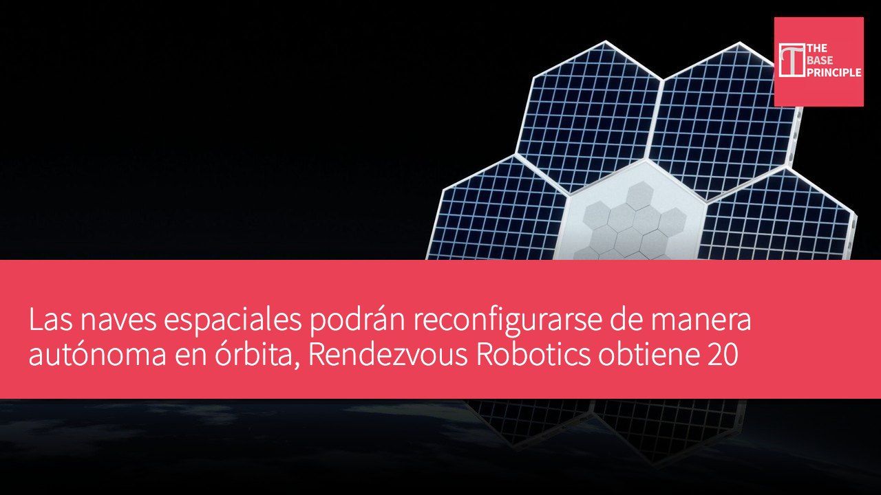 Las naves espaciales podrán reconfigurarse de manera autónoma en órbita, Rendezvous Robotics obtiene 20 millones de dólares en financiamiento para desarrollar nueva tecnología