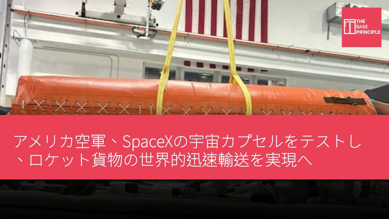 アメリカ空軍、SpaceXの宇宙カプセルをテストし、ロケット貨物の世界的迅速輸送を実現へ