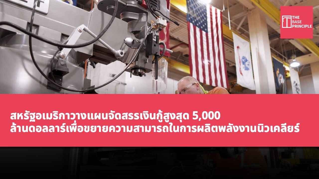 สหรัฐอเมริกาวางแผนจัดสรรเงินกู้สูงสุด 5,000 ล้านดอลลาร์เพื่อขยายความสามารถในการผลิตพลังงานนิวเคลียร์เพื่อตอบสนองความต้องการด้านเทคโนโลยี
