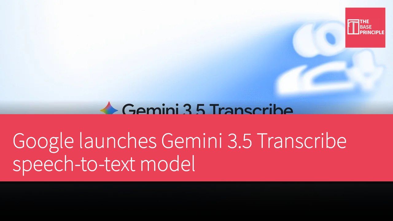 Google launches Gemini 3.5 Transcribe speech-to-text model