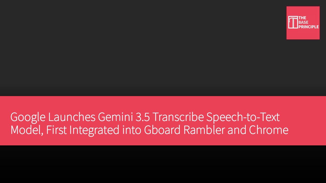 Google Launches Gemini 3.5 Transcribe Speech-to-Text Model, First Integrated into Gboard Rambler and Chrome
