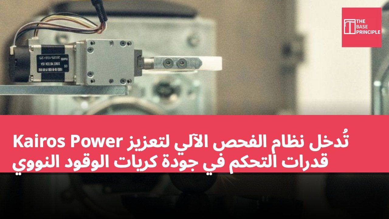 Kairos Power تُدخل نظام الفحص الآلي لتعزيز قدرات التحكم في جودة كريات الوقود النووي
