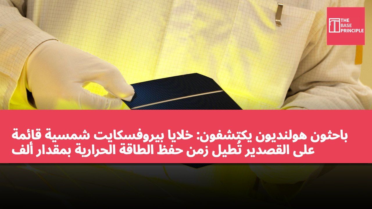 باحثون هولنديون يكتشفون: خلايا بيروفسكايت شمسية قائمة على القصدير تُطيل زمن حفظ الطاقة الحرارية بمقدار ألف ضعف، وترفع سقف الكفاءة إلى أكثر من 33%