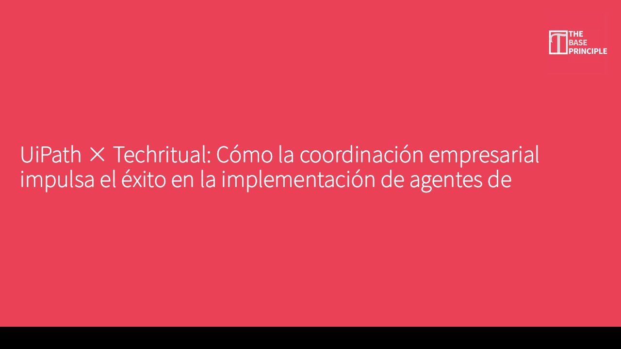 UiPath × Techritual: Cómo la coordinación empresarial impulsa el éxito en la implementación de agentes de inteligencia artificial