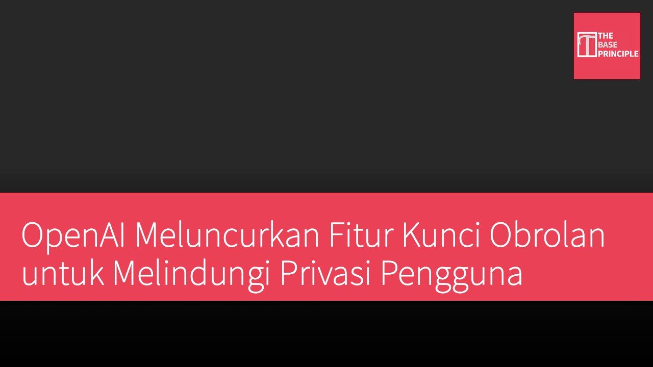 OpenAI Meluncurkan Fitur Kunci Obrolan untuk Melindungi Privasi Pengguna
