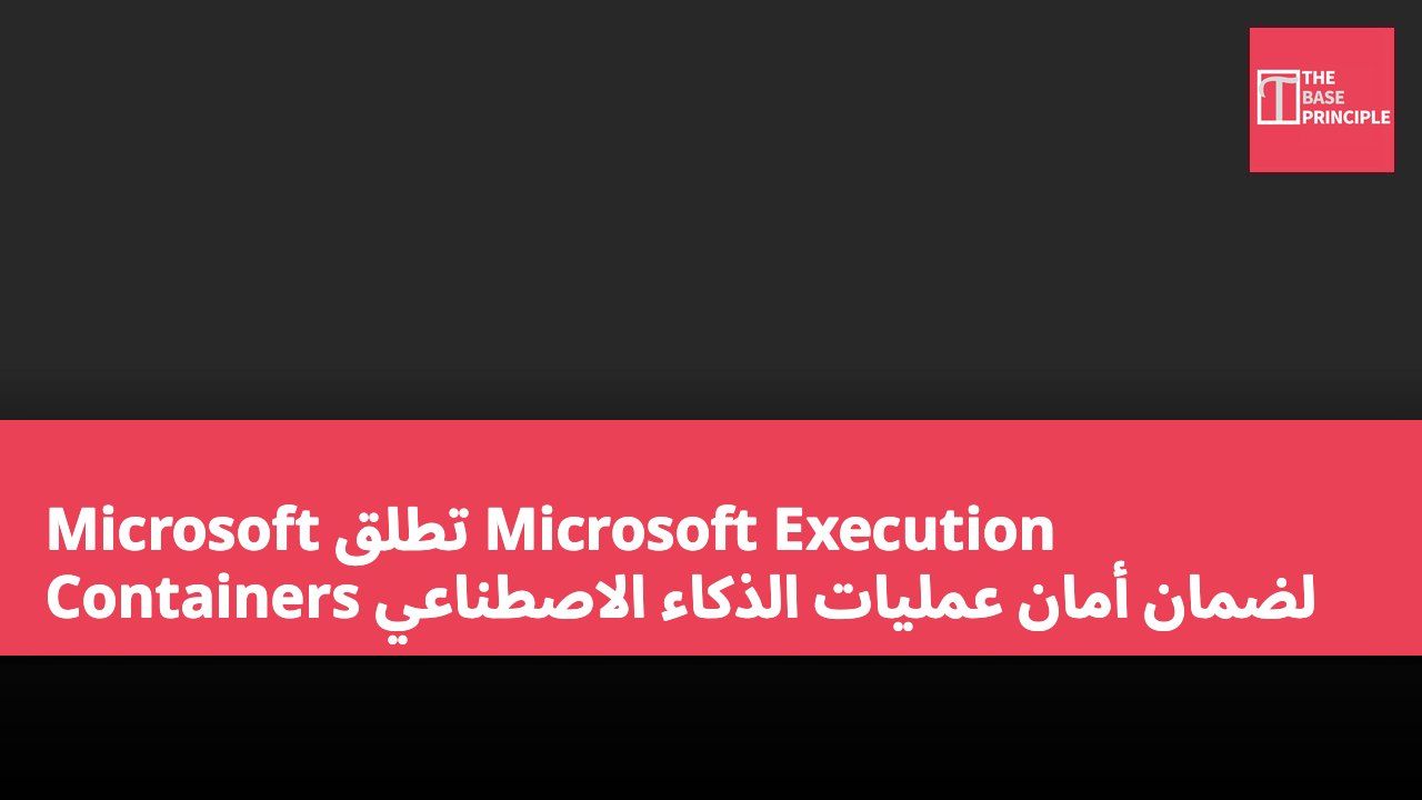 Microsoft تطلق Microsoft Execution Containers لضمان أمان عمليات الذكاء الاصطناعي