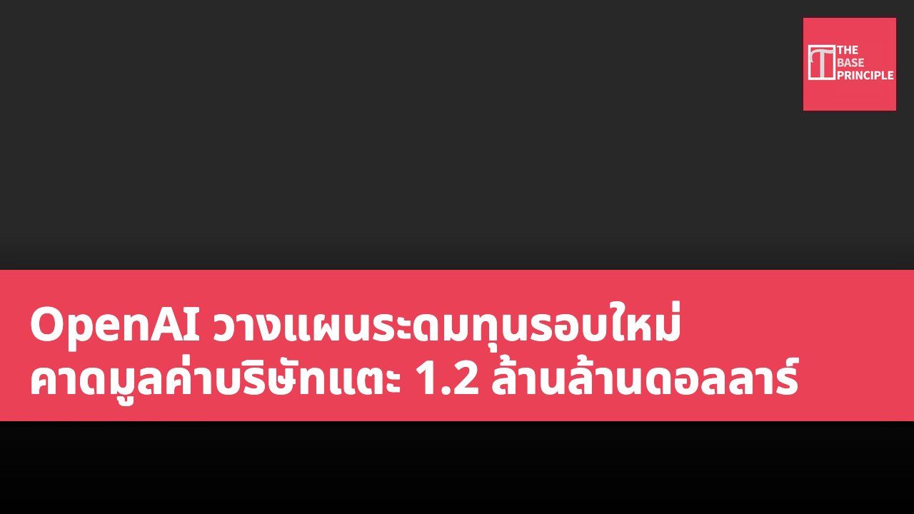 OpenAI วางแผนระดมทุนรอบใหม่ คาดมูลค่าบริษัทแตะ 1.2 ล้านล้านดอลลาร์