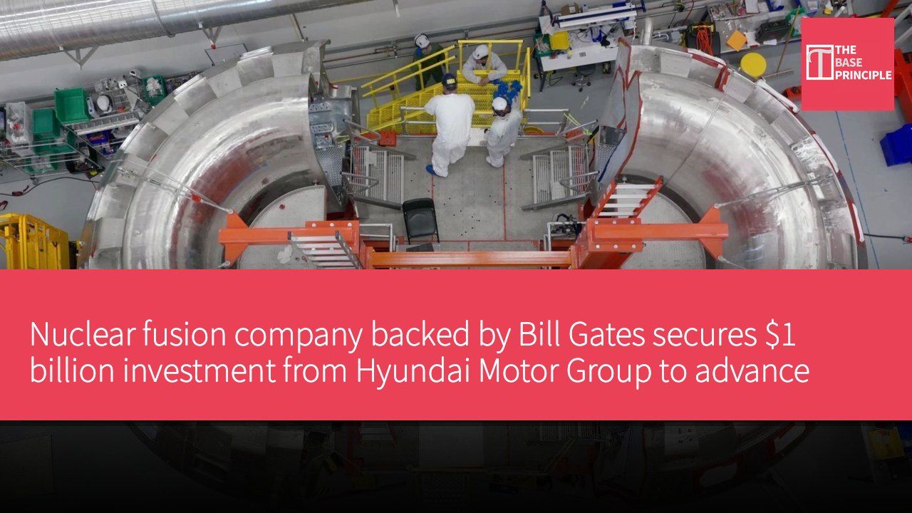 Nuclear fusion company backed by Bill Gates secures $1 billion investment from Hyundai Motor Group to advance commercial power plant construction