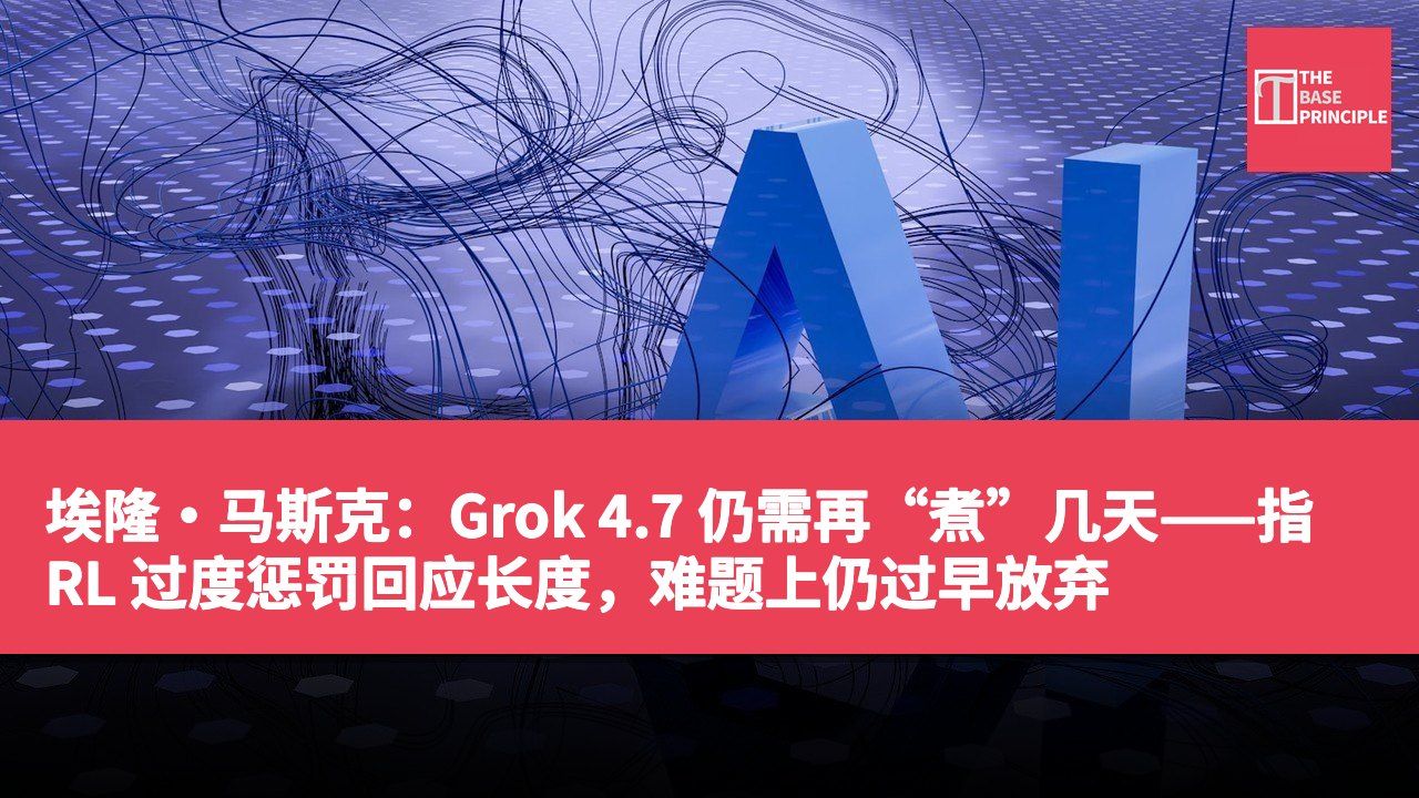 埃隆·马斯克:Grok 4.7 仍需再“煮”几天——指 RL 过度惩罚回应长度,难题上仍过早放弃