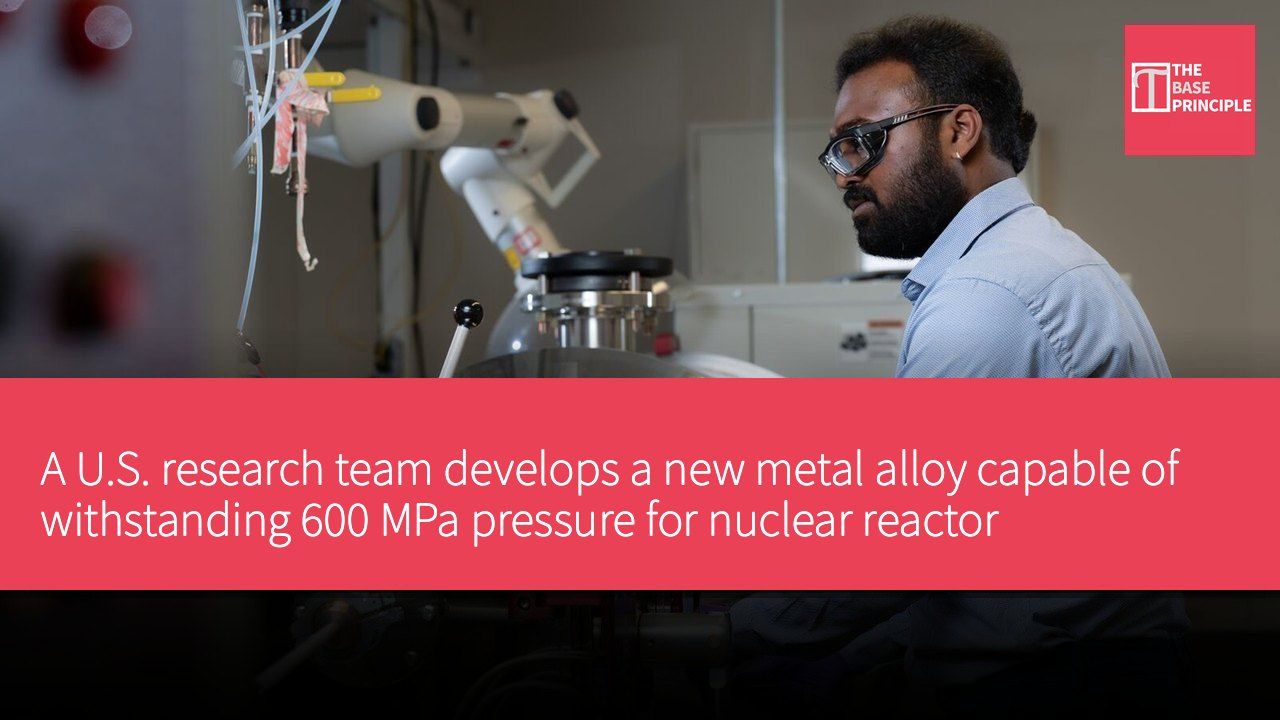 A U.S. research team develops a new metal alloy capable of withstanding 600 MPa pressure for nuclear reactor applications