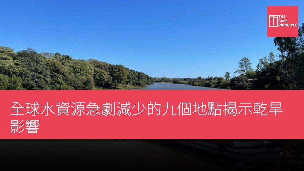 全球水資源急劇減少的九個地點揭示乾旱影響