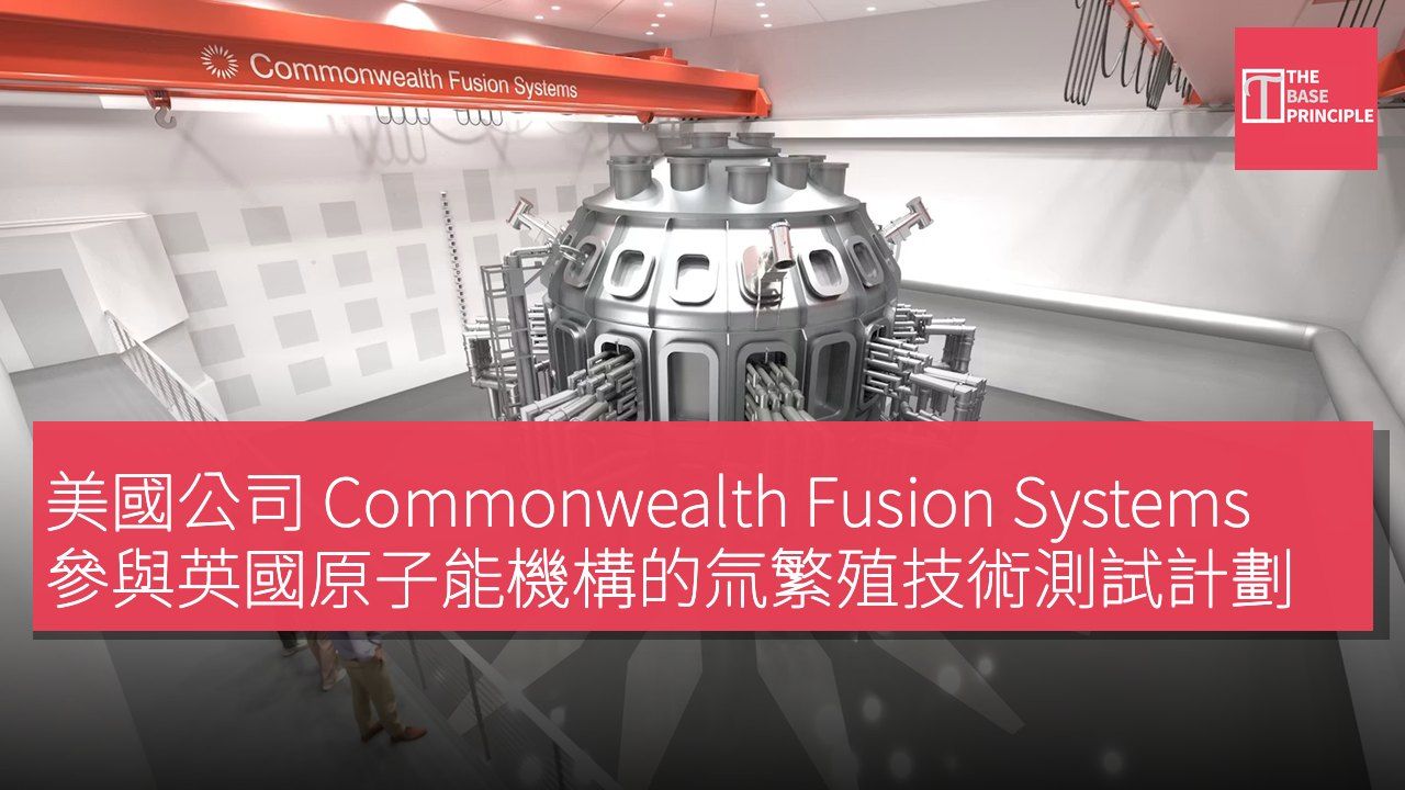 美國公司 Commonwealth Fusion Systems 參與英國原子能機構的氚繁殖技術測試計劃