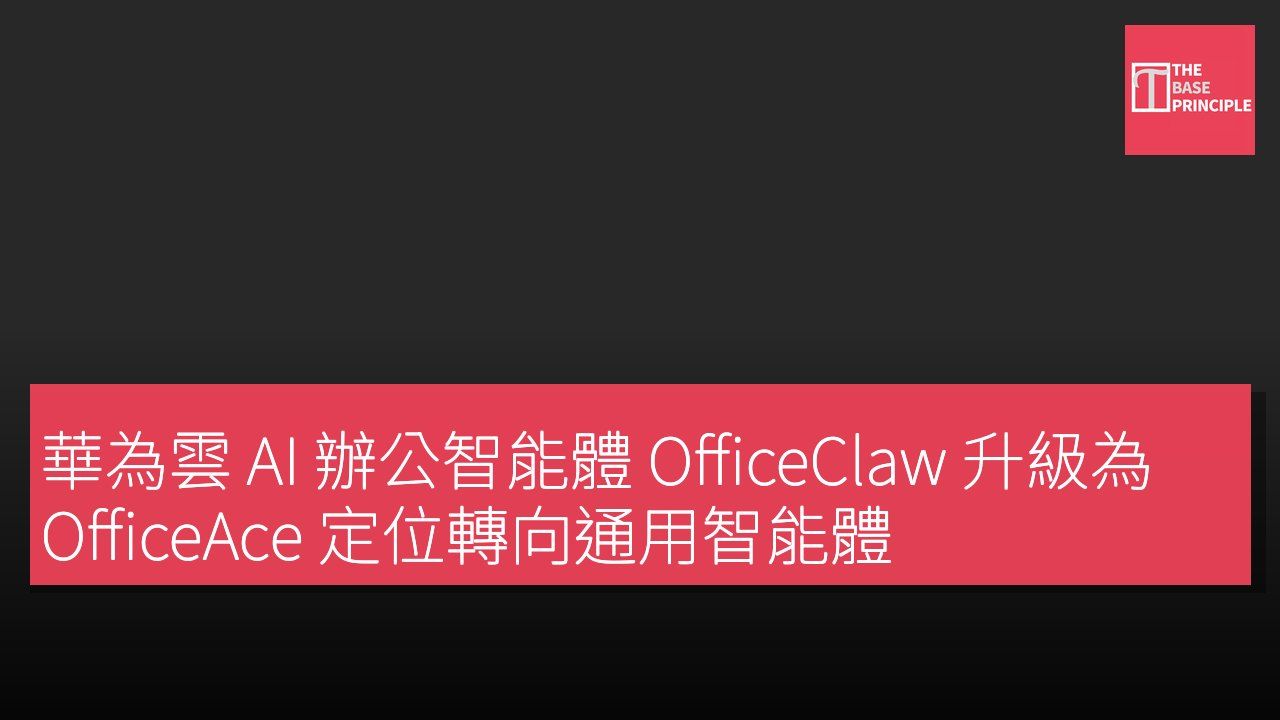 華為雲 AI 辦公智能體 OfficeClaw 升級為 OfficeAce 定位轉向通用智能體