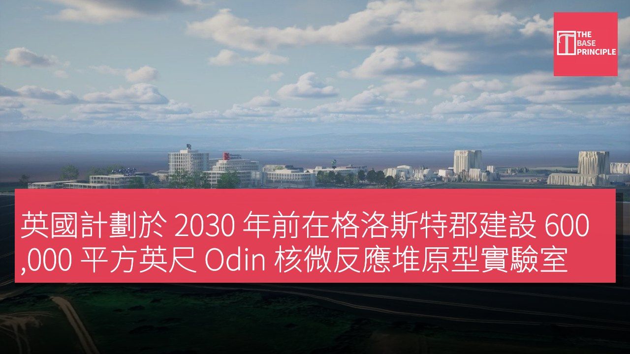 英國計劃於 2030 年前在格洛斯特郡建設 600,000 平方英尺 Odin 核微反應堆原型實驗室