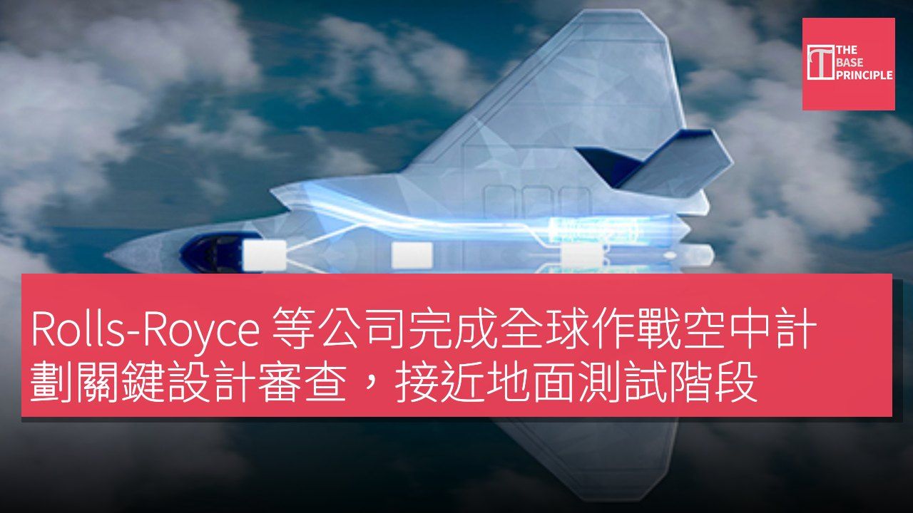 Rolls-Royce 等公司完成全球作戰空中計劃關鍵設計審查,接近地面測試階段
