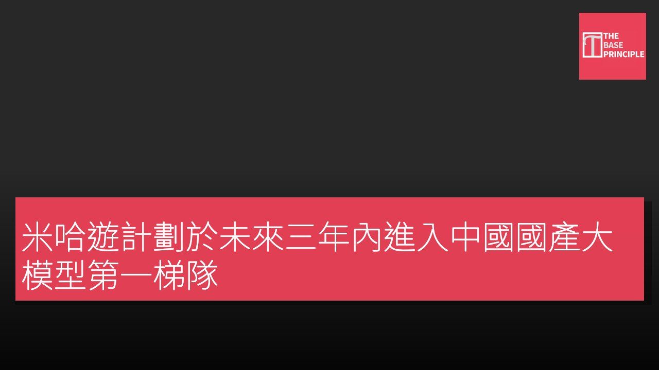 米哈遊計劃於未來三年內進入中國國產大模型第一梯隊