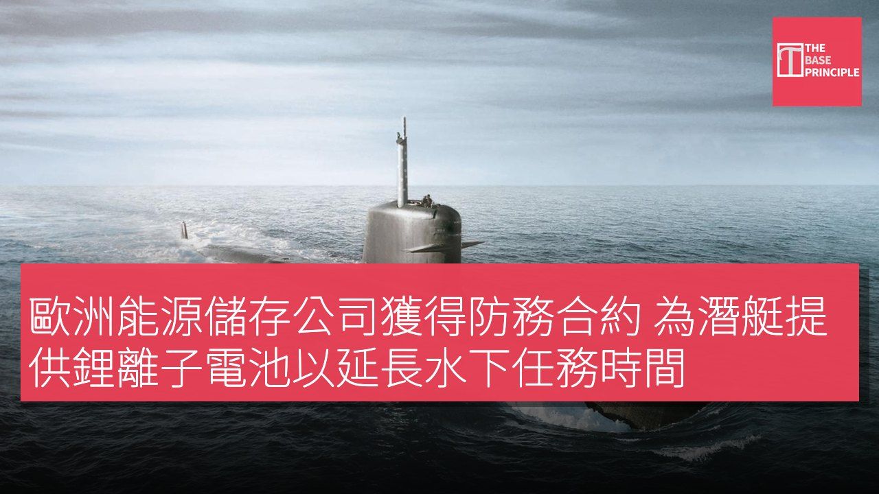 歐洲能源儲存公司獲得防務合約 為潛艇提供鋰離子電池以延長水下任務時間