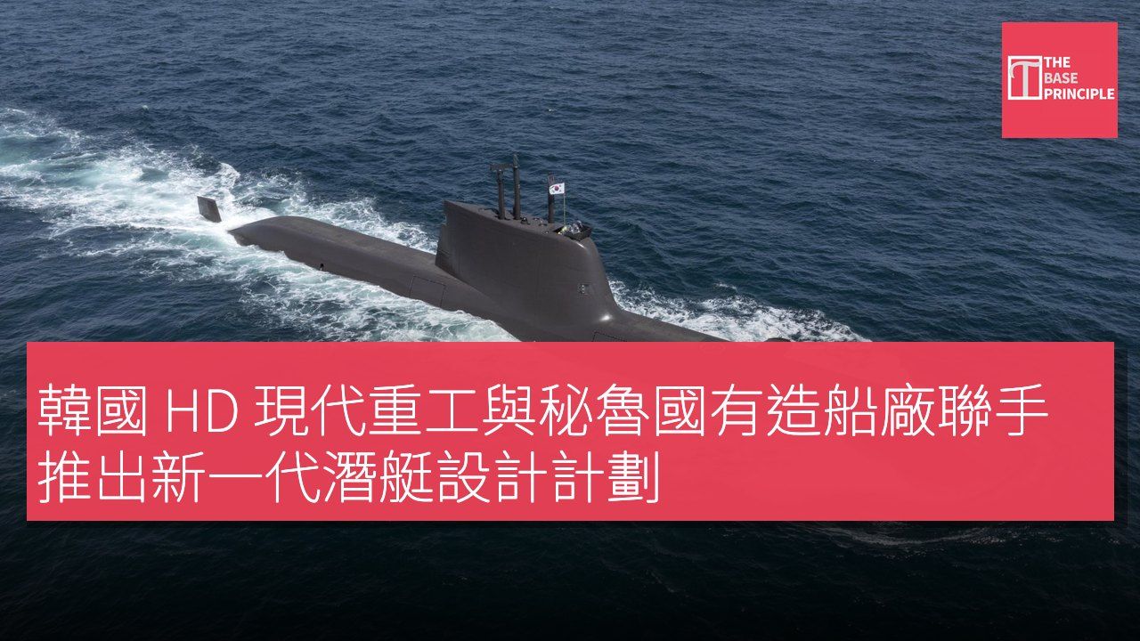 韓國 HD 現代重工與秘魯國有造船廠聯手推出新一代潛艇設計計劃