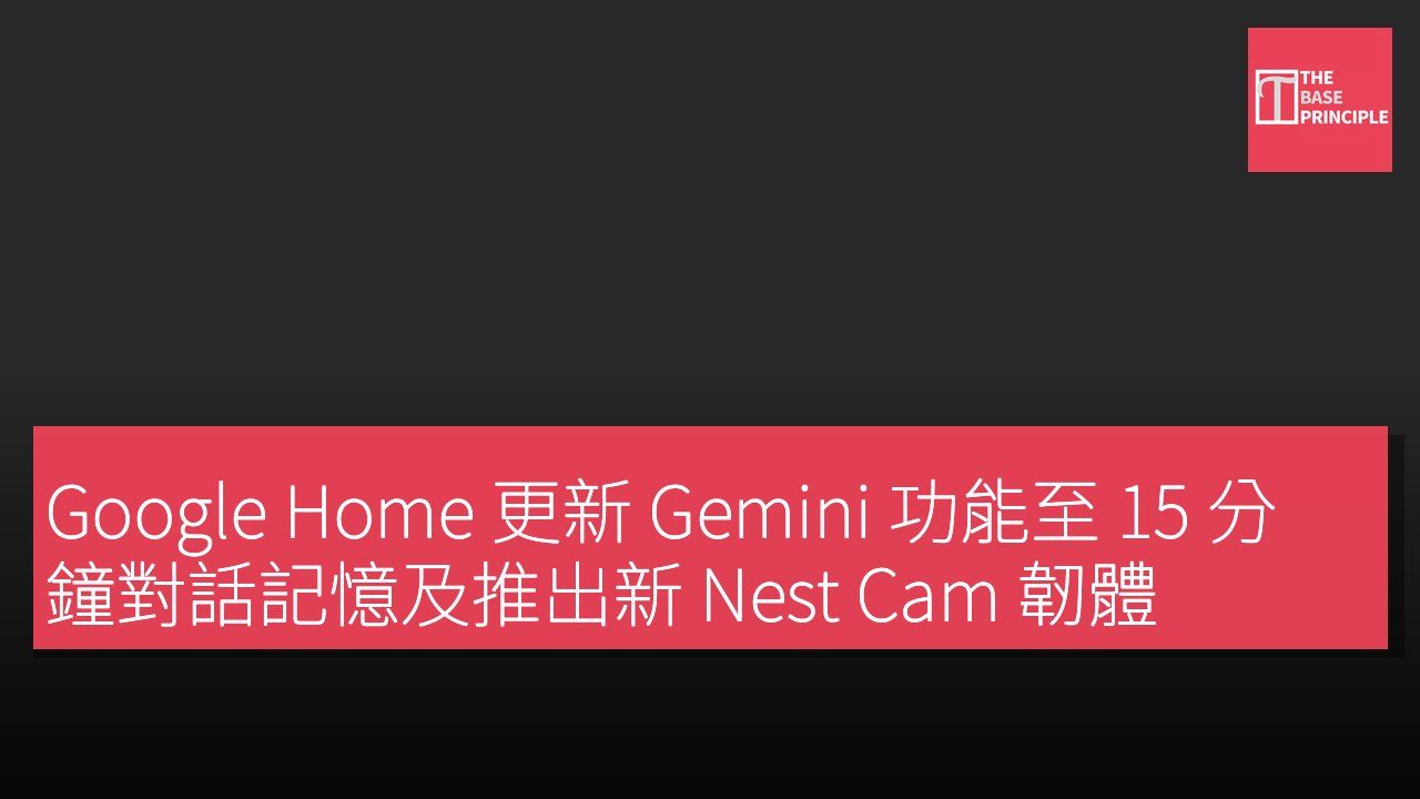 Google Home 更新 Gemini 功能至 15 分鐘對話記憶及推出新 Nest Cam 韌體