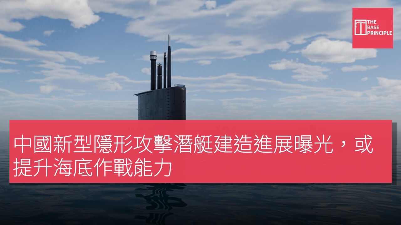 中國新型隱形攻擊潛艇建造進展曝光,或提升海底作戰能力