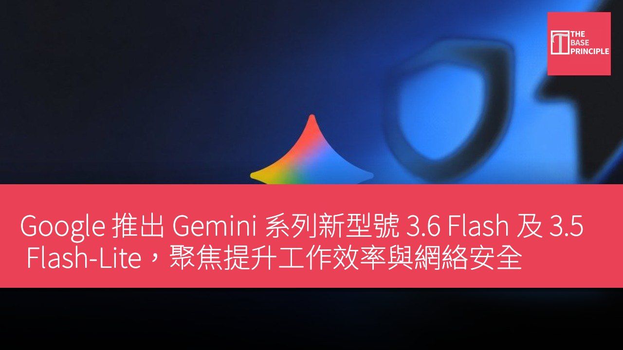 Google 推出 Gemini 系列新型號 3.6 Flash 及 3.5 Flash-Lite,聚焦提升工作效率與網絡安全