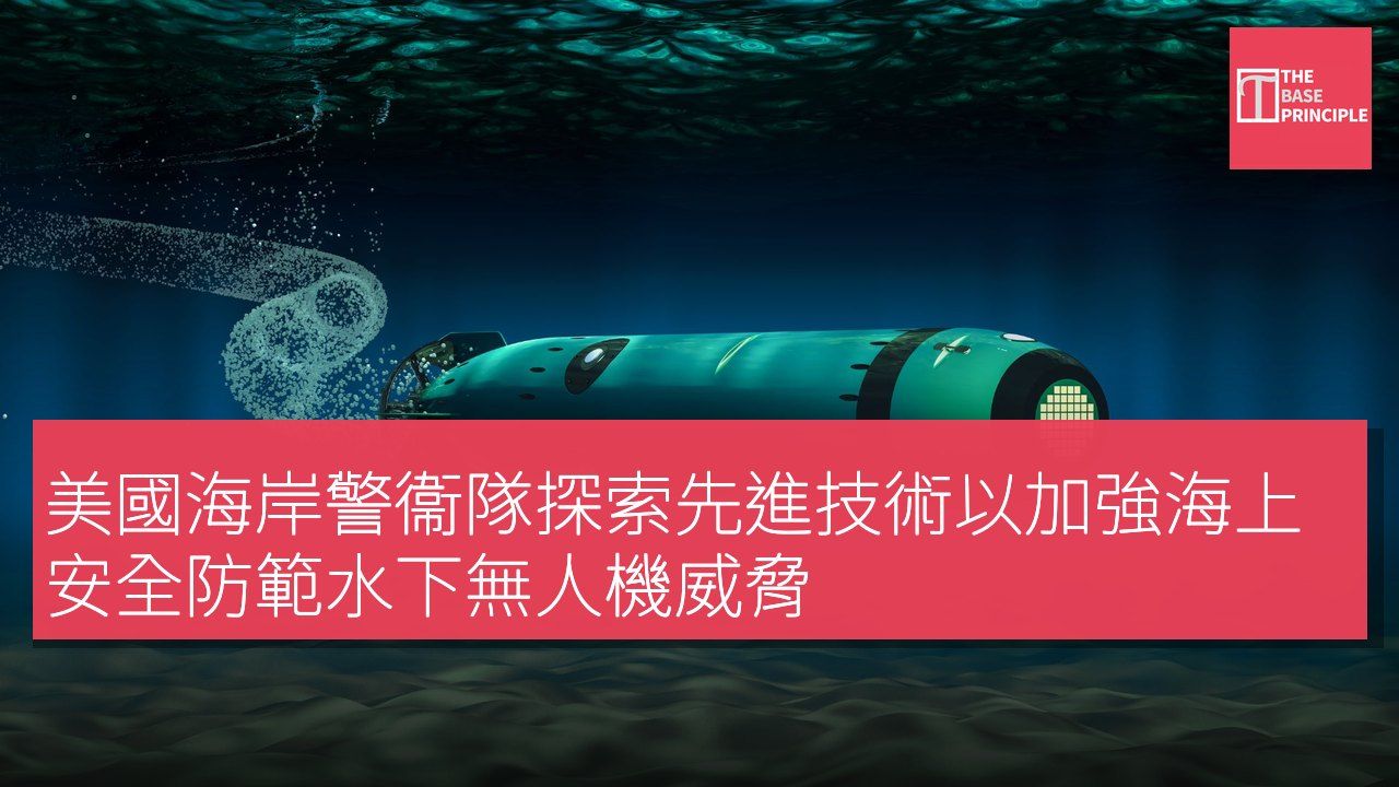 美國海岸警衞隊探索先進技術以加強海上安全防範水下無人機威脅