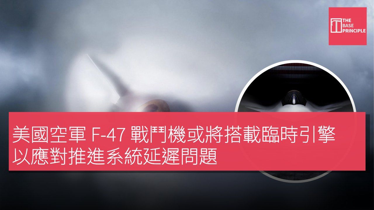美國空軍 F-47 戰鬥機或將搭載臨時引擎以應對推進系統延遲問題