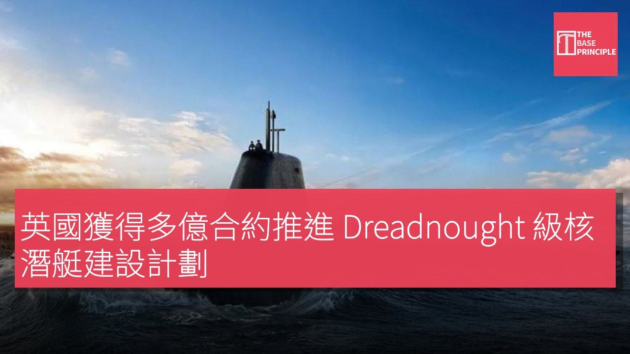 英國獲得多億合約推進 Dreadnought 級核潛艇建設計劃