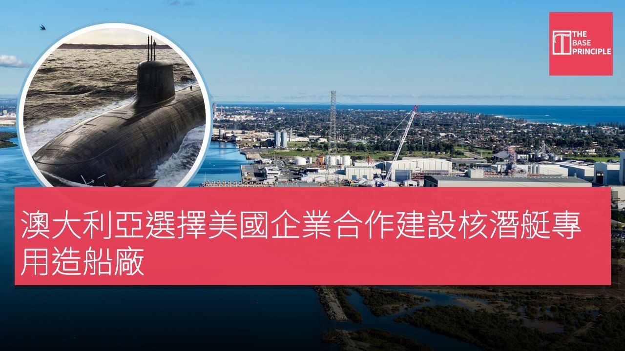 澳大利亞選擇美國企業合作建設核潛艇專用造船廠