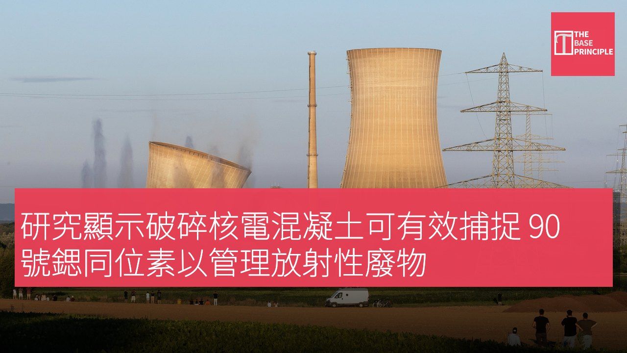研究顯示破碎核電混凝土可有效捕捉 90 號鍶同位素以管理放射性廢物