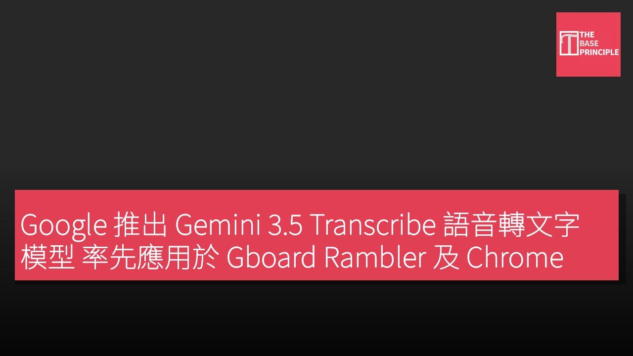 Google 推出 Gemini 3.5 Transcribe 語音轉文字模型 率先應用於 Gboard Rambler 及 Chrome