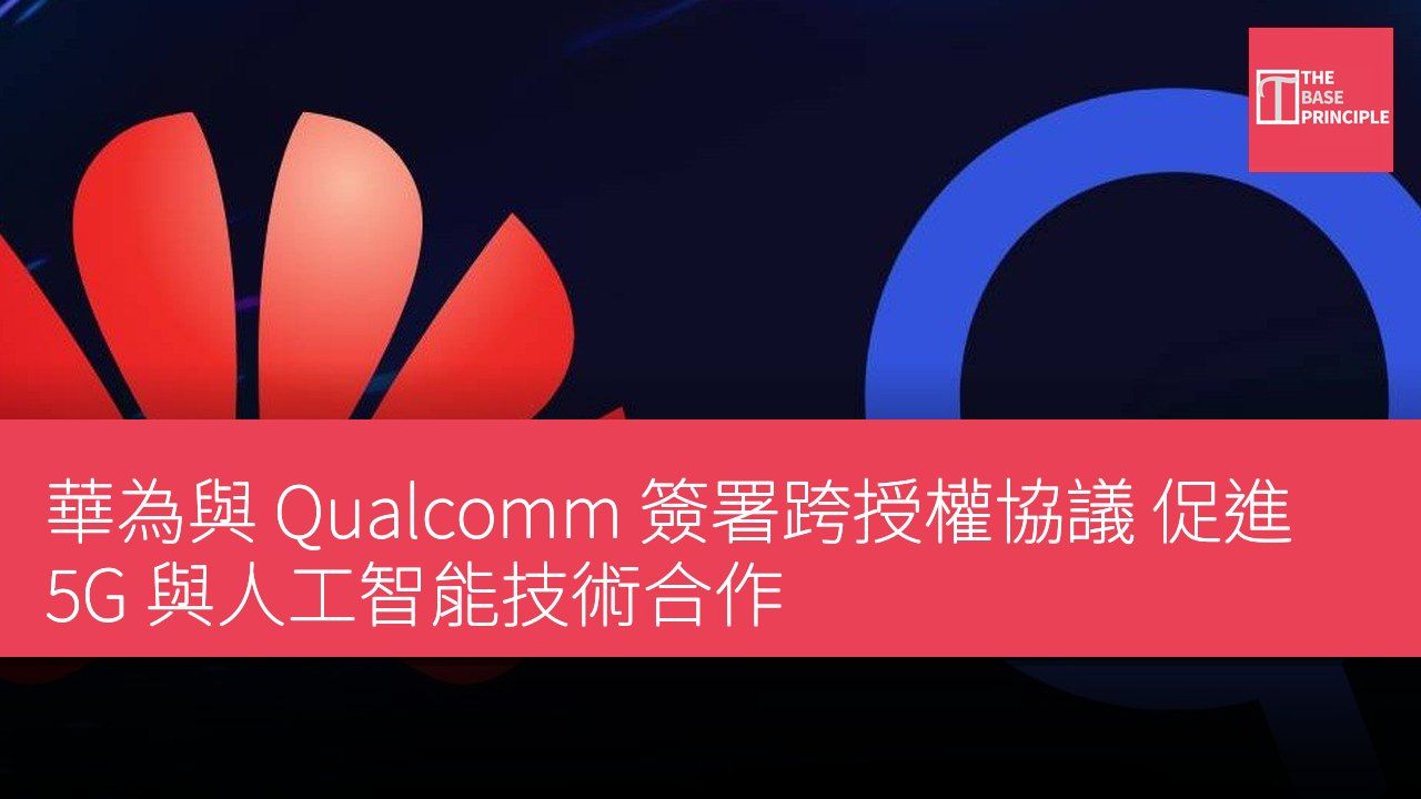 華為與 Qualcomm 簽署跨授權協議 促進 5G 與人工智能技術合作