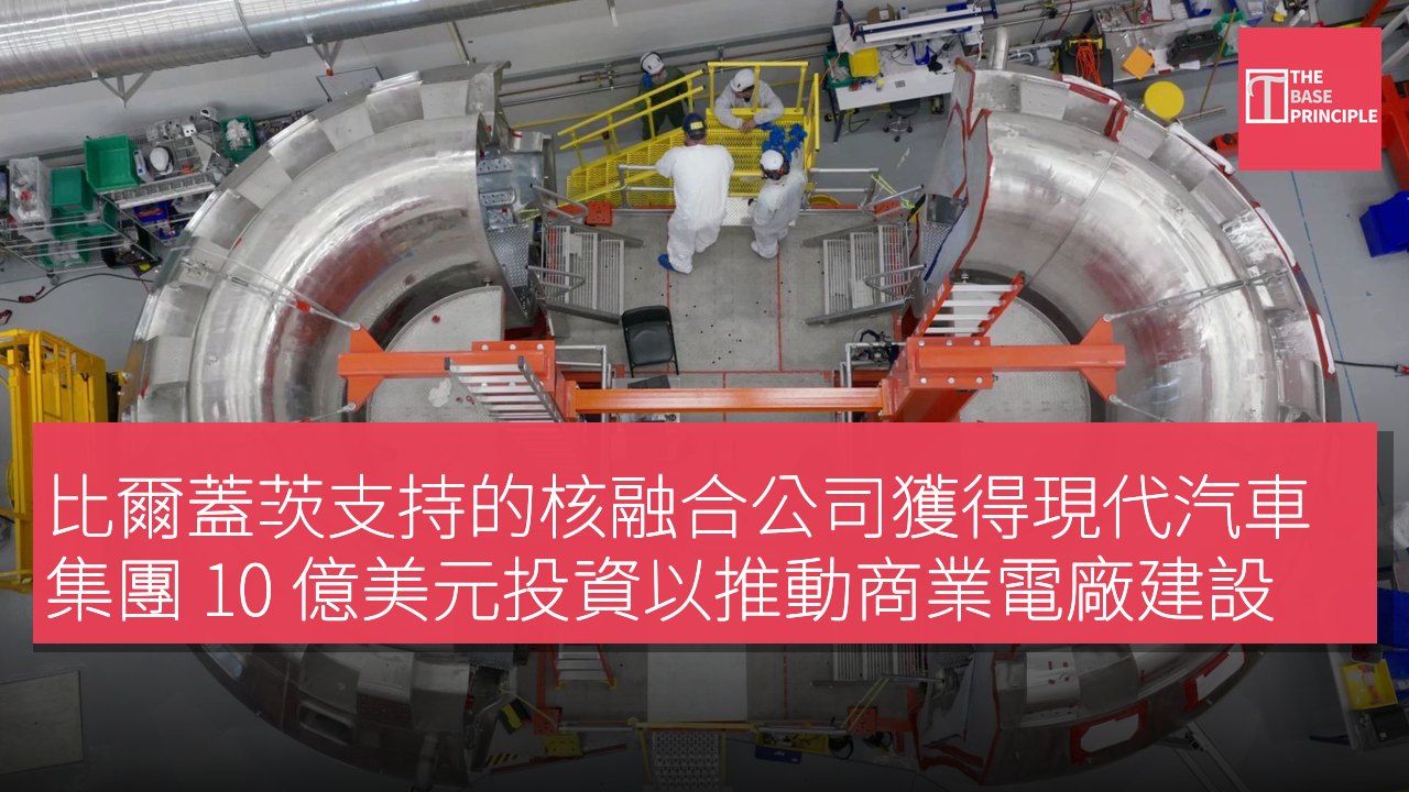 比爾蓋茨支持的核融合公司獲得現代汽車集團 10 億美元投資以推動商業電廠建設