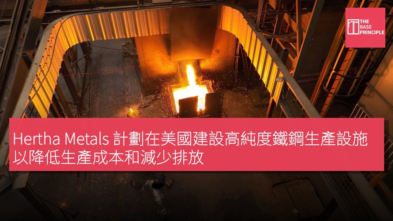 Hertha Metals 計劃在美國建設高純度鐵鋼生產設施 以降低生產成本和減少排放